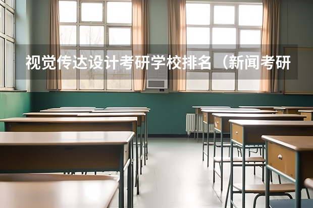 视觉传达设计考研学校排名（新闻考研专业各大学在全国的排名）
