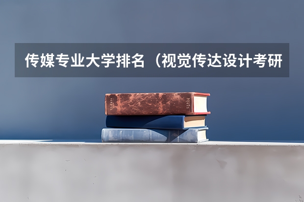 传媒专业大学排名（视觉传达设计考研学校排名）