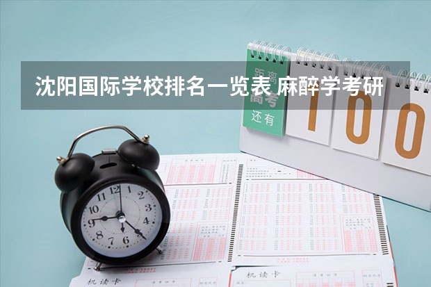 沈阳国际学校排名一览表 麻醉学考研学校排名 电气专业考研院校排名