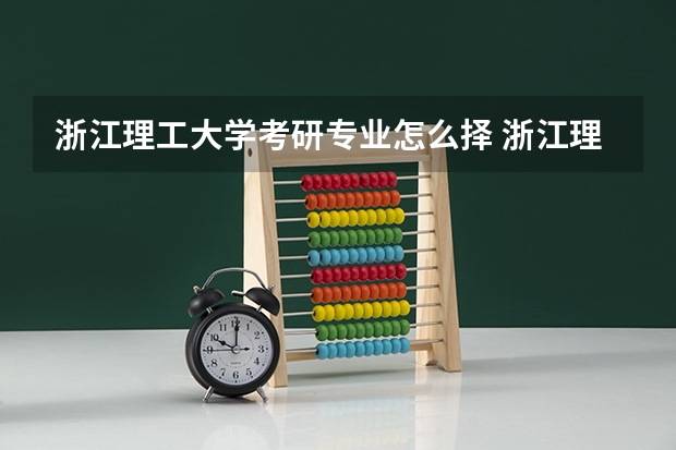 浙江理工大学考研专业怎么择 浙江理工大学考研专业推荐
