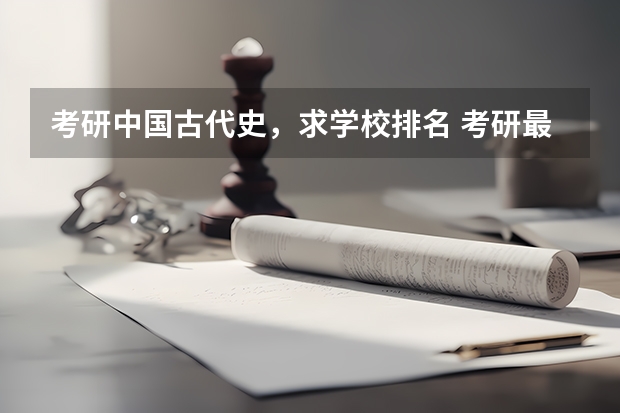 考研中国古代史，求学校排名 考研最难的大学排名 考研学校排名