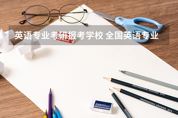 英语专业考研报考学校 全国英语专业院校排名 英语笔译研究生院校排名