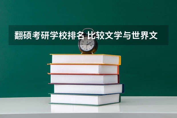 翻硕考研学校排名 比较文学与世界文学考研学校排名 口译考研学校排名