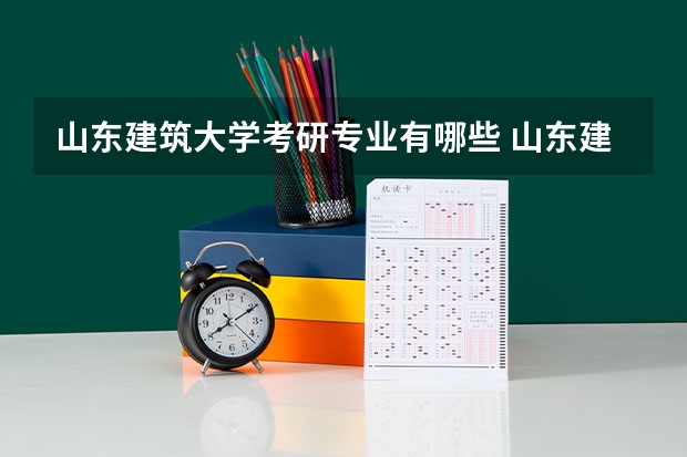 山东建筑大学考研专业有哪些 山东建筑大学研究生专业大类划分