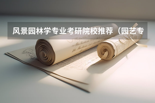 风景园林学专业考研院校推荐（园艺专业考研学校排名）