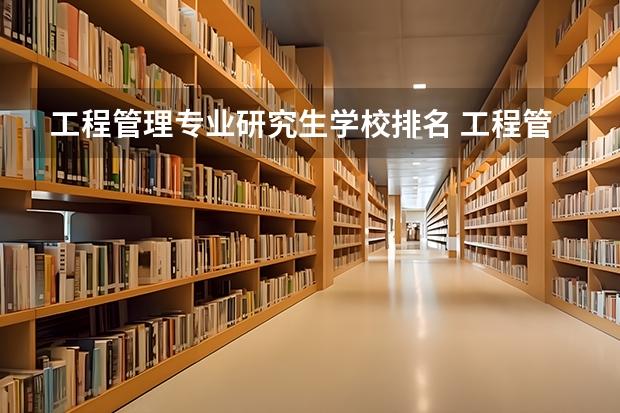 工程管理专业研究生学校排名 工程管理专业考研学校排名 工程管理专业（考研）高校排名