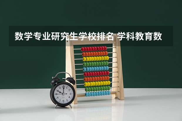 数学专业研究生学校排名 学科教育数学考研院校排名 数学专业考研学校排名