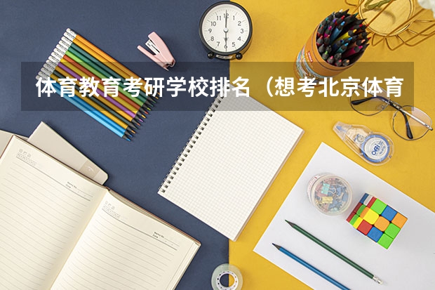 体育教育考研学校排名（想考北京体育学院的研究生，网球专业）