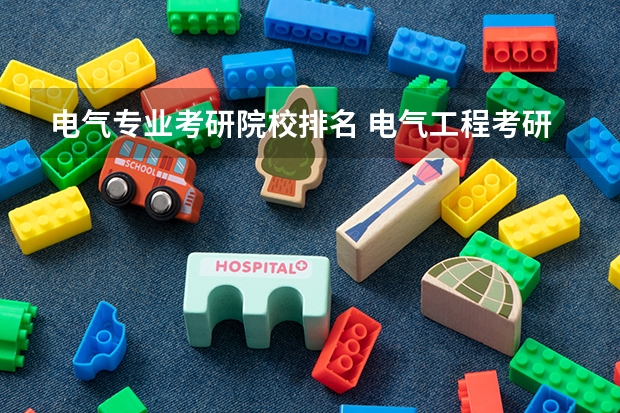 电气专业考研院校排名 电气工程考研难度排名 电气自动化考研学校排名