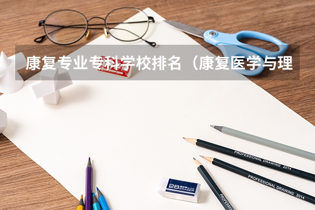 康复专业专科学校排名（康复医学与理疗学考研学校排名）