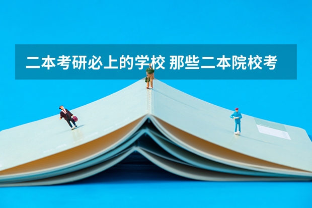 二本考研必上的学校 那些二本院校考研率比较高？ 双非二本考研院校推荐