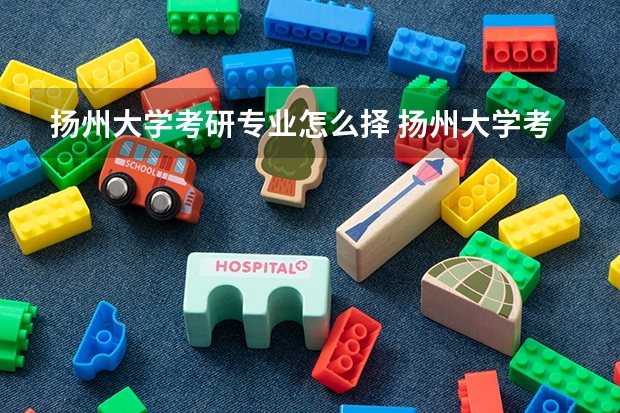 扬州大学考研专业怎么择 扬州大学考研专业推荐