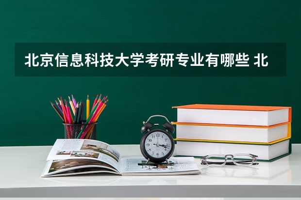 北京信息科技大学考研专业有哪些 北京信息科技大学研究生专业大类划分