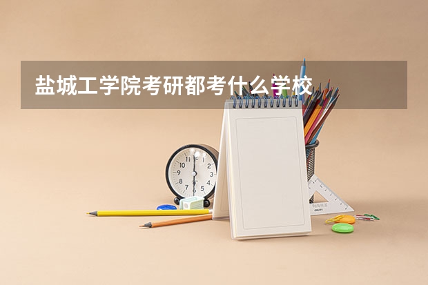 盐城工学院考研都考什么学校