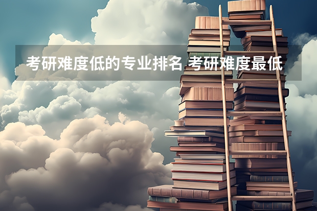 考研难度低的专业排名 考研难度最低的专业 计算机专业考研院校难度排名
