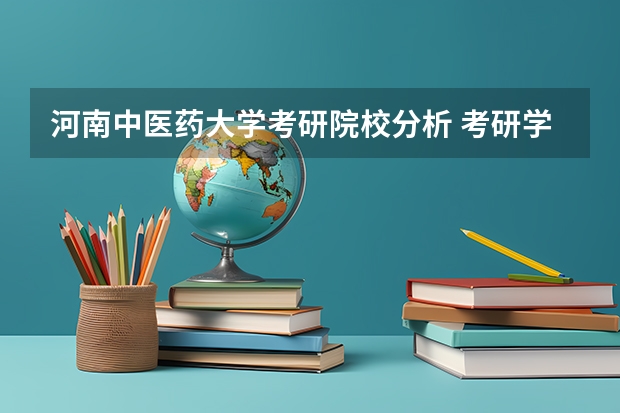 河南中医药大学考研院校分析 考研学校排名 全国医学考研学校排名榜