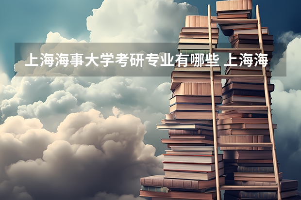 上海海事大学考研专业有哪些 上海海事大学研究生专业大类划分
