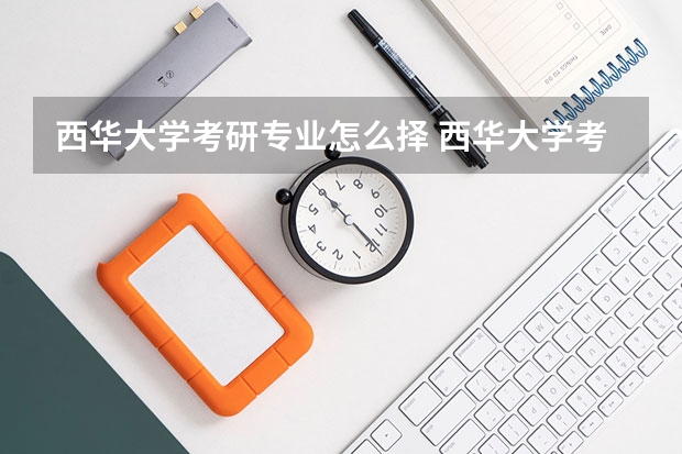 西华大学考研专业怎么择 西华大学考研专业推荐