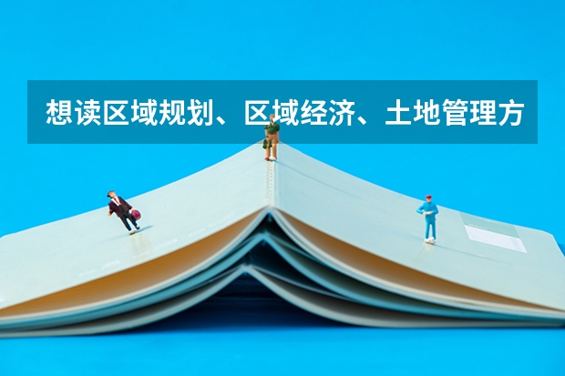 想读区域规划、区域经济、土地管理方面的研究生有哪些学校推荐？？？本科资源环境与城乡规划管理专业。