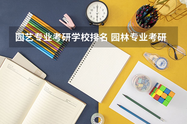 园艺专业考研学校排名 园林专业考研学校排名 植物病理学考研院校排名