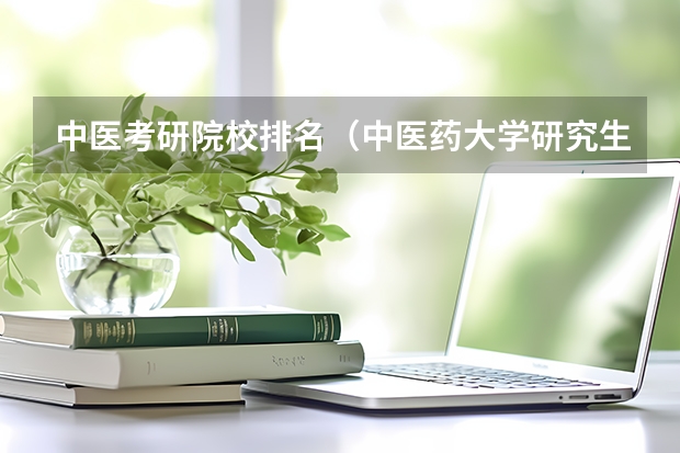 中医考研院校排名（中医药大学研究生院校排名）