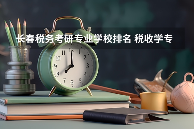 长春税务考研专业学校排名 税收学专业大学排名