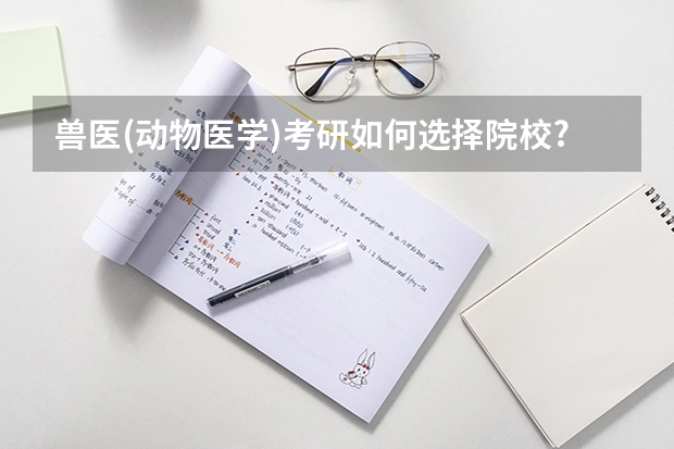 兽医(动物医学)考研如何选择院校?