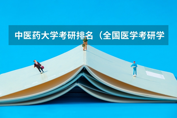 中医药大学考研排名（全国医学考研学校排名榜）