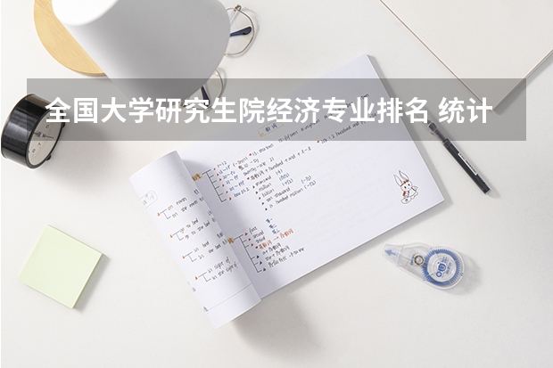 全国大学研究生院经济专业排名 统计学考研学校排名是怎样的？