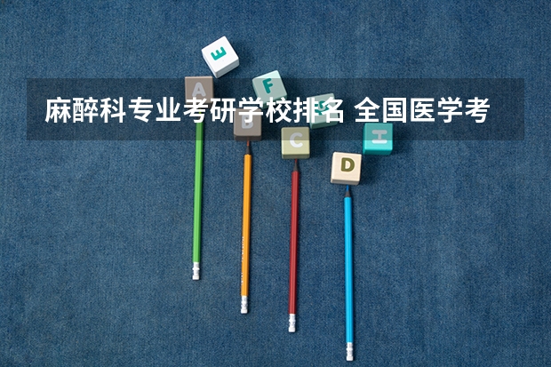 麻醉科专业考研学校排名 全国医学考研学校排名榜