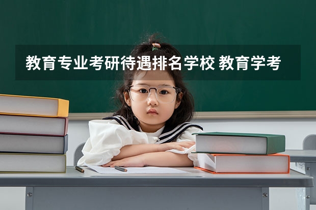教育专业考研待遇排名学校 教育学考研这10所生源不足，过线就上岸了？