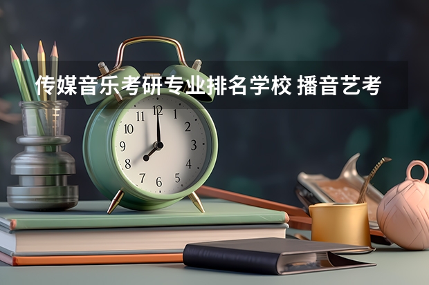 传媒音乐考研专业排名学校 播音艺考学校排名
