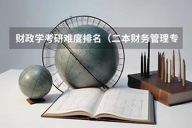 财政学考研难度排名（二本财务管理专业想考研，考哪一所大学比较好，最好是211的？）