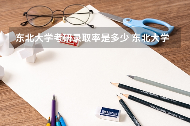 东北大学考研录取率是多少 东北大学考研各专业录取率