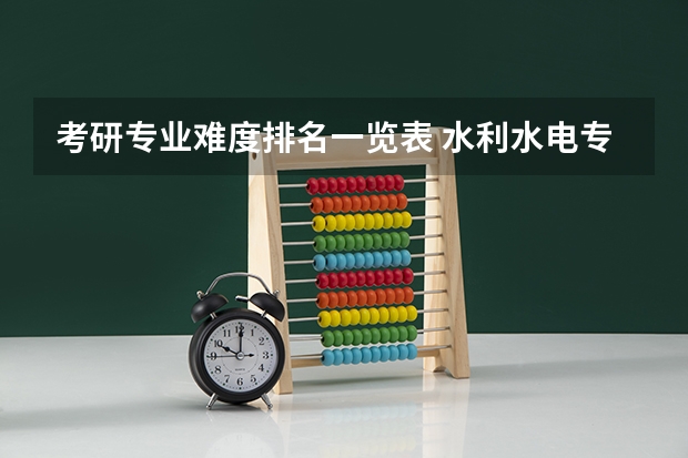 考研专业难度排名一览表 水利水电专业考研学校排名