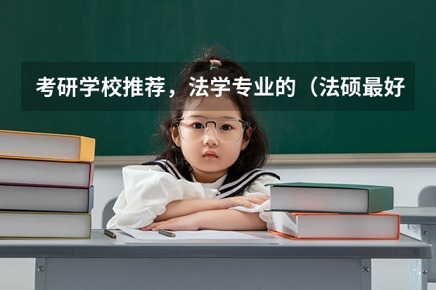 考研学校推荐，法学专业的（法硕最好考的学校排名）