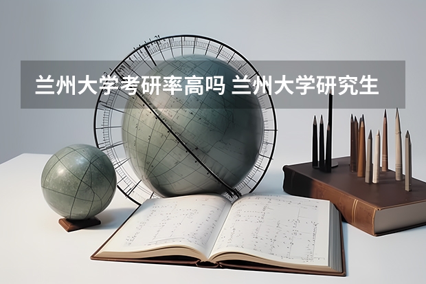 兰州大学考研率高吗 兰州大学研究生录取比例