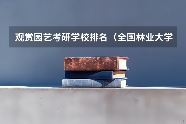 观赏园艺考研学校排名（全国林业大学排名）