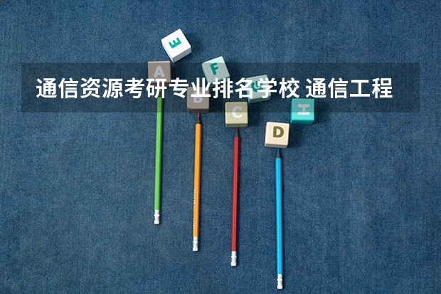 通信资源考研专业排名学校 通信工程考研学校排名性价比