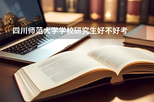 四川师范大学学校研究生好不好考