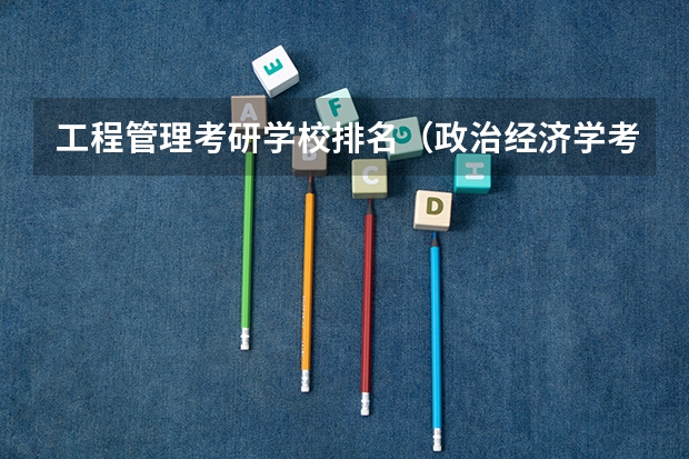 工程管理考研学校排名（政治经济学考研学校排名）