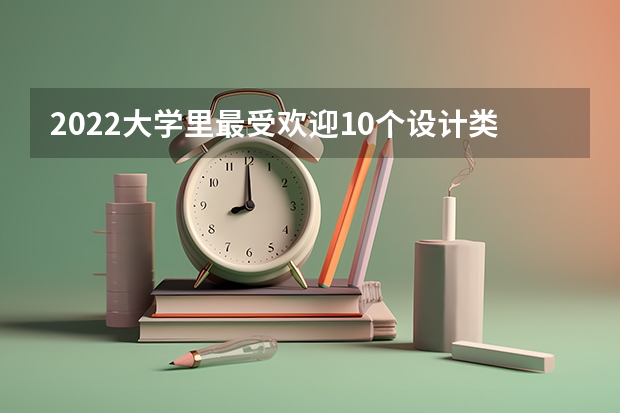 2022大学里最受欢迎10个设计类专业 武汉纺织大学考研录取名单