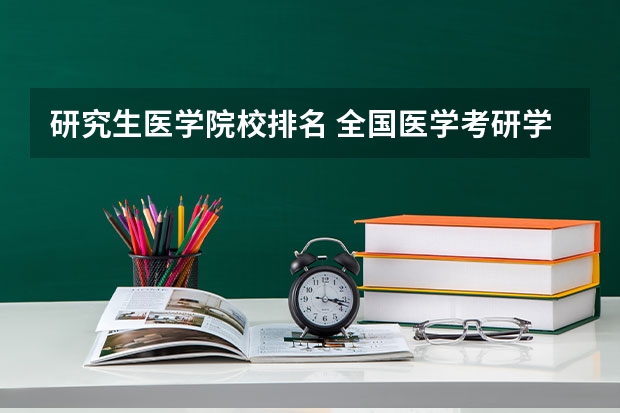 研究生医学院校排名 全国医学考研学校排名榜