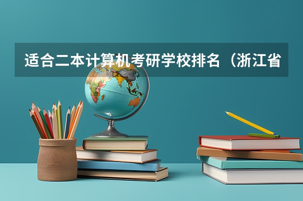 适合二本计算机考研学校排名（浙江省二本分数线较低的大学）