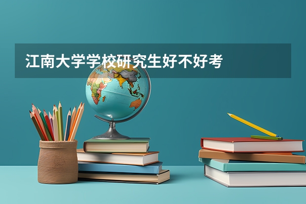 江南大学学校研究生好不好考