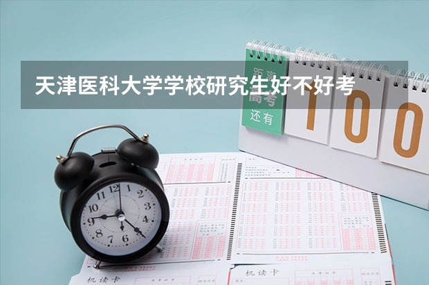 天津医科大学学校研究生好不好考