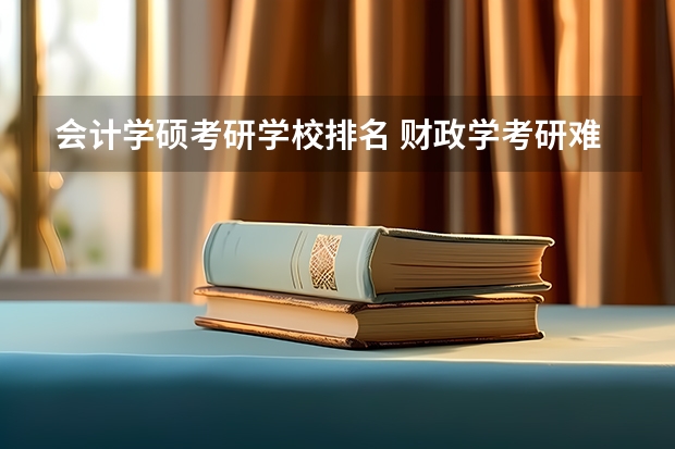 会计学硕考研学校排名 财政学考研难度排名
