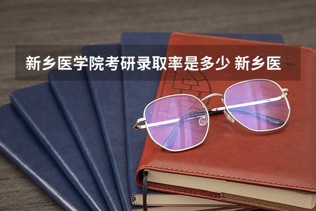 新乡医学院考研录取率是多少 新乡医学院考研各专业录取率