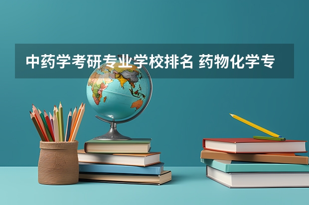 中药学考研专业学校排名 药物化学专业考研学校排名