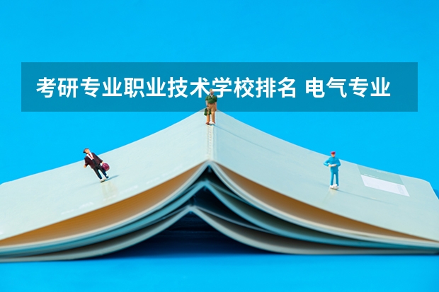 考研专业职业技术学校排名 电气专业考研院校排名